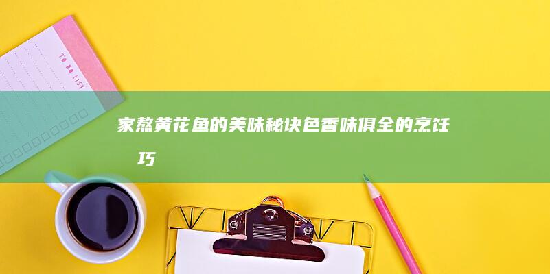 家熬黄花鱼的美味秘诀：色香味俱全的烹饪技巧